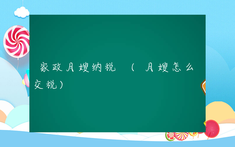 家政月嫂纳税 (月嫂怎么交税)
